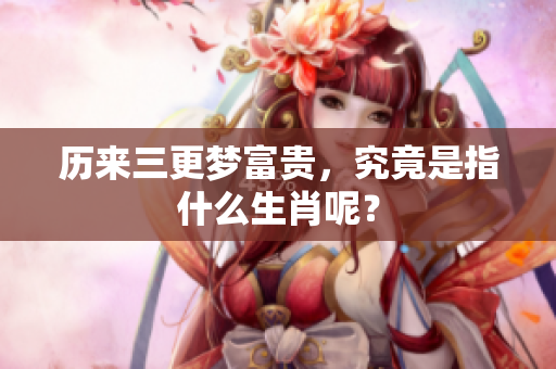 历来三更梦富贵，究竟是指什么生肖呢？