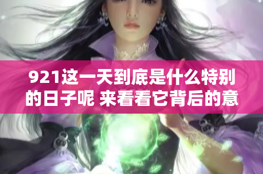 921这一天到底是什么特别的日子呢 来看看它背后的意义与故事