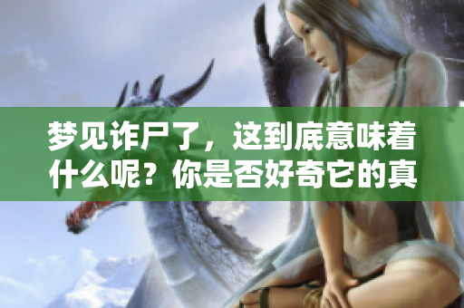 梦见诈尸了，这到底意味着什么呢？你是否好奇它的真实含义？