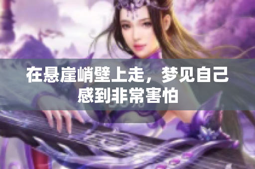 在悬崖峭壁上走，梦见自己感到非常害怕