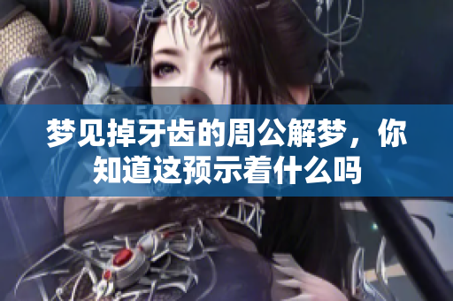 梦见掉牙齿的周公解梦，你知道这预示着什么吗