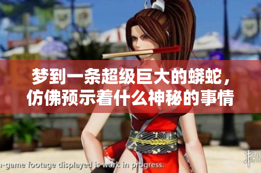 梦到一条超级巨大的蟒蛇，仿佛预示着什么神秘的事情即将发生