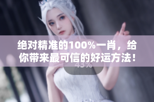 绝对精准的100%**，给你带来最可信的好运方法！