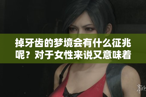 掉牙齿的梦境会有什么征兆呢？对于女性来说又意味着什么呢？
