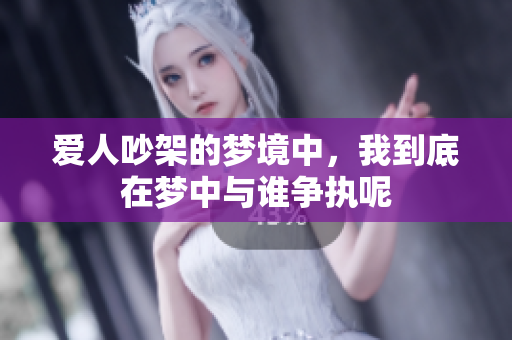 爱人吵架的梦境中，我到底在梦中与谁争执呢