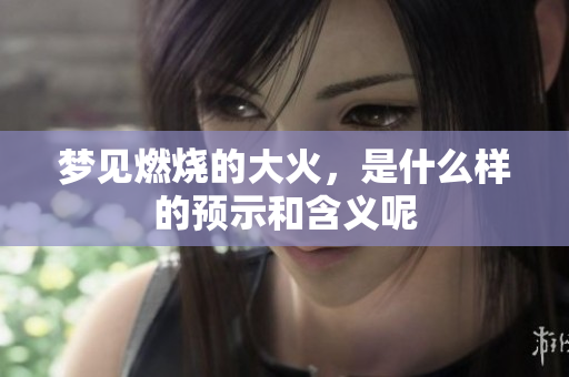 梦见燃烧的大火，是什么样的预示和含义呢