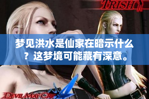 梦见洪水是仙家在暗示什么？这梦境可能藏有深意。