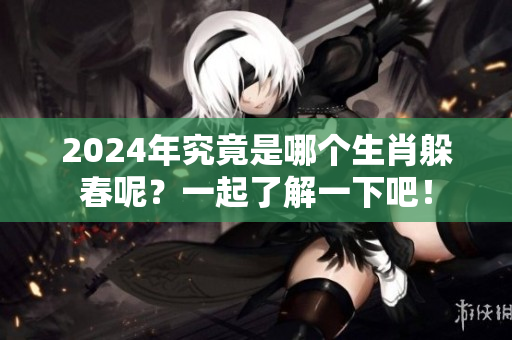 2024年究竟是哪个生肖躲春呢？一起了解一下吧！