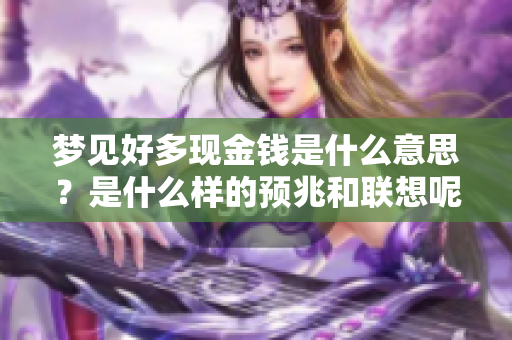 梦见好多现金钱是什么意思？是什么样的预兆和联想呢？