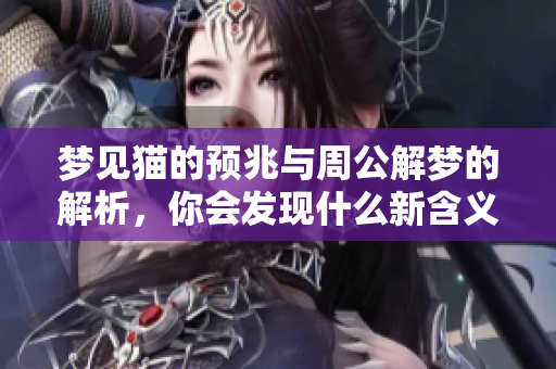 梦见猫的预兆与周公解梦的解析，你会发现什么新含义呢
