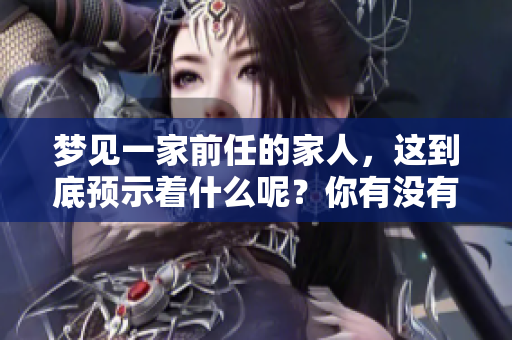 梦见一家前任的家人，这到底预示着什么呢？你有没有想过这个问题呢？