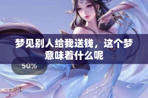 梦见别人给我送钱，这个梦意味着什么呢