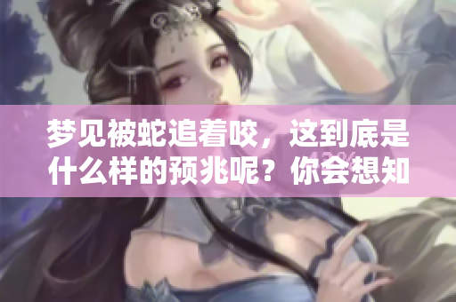梦见被蛇追着咬，这到底是什么样的预兆呢？你会想知道答案。