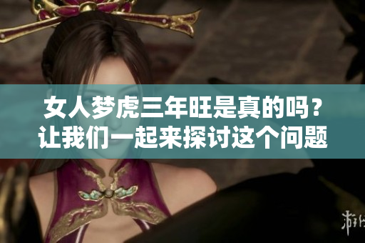 女人梦虎三年旺是真的吗？让我们一起来探讨这个问题的真相。