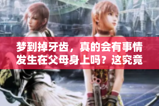梦到掉牙齿，真的会有事情发生在父母身上吗？这究竟意味着什么呢？