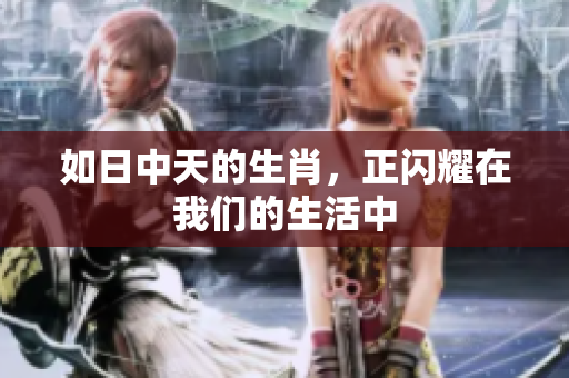 如日中天的生肖，正闪耀在我们的生活中