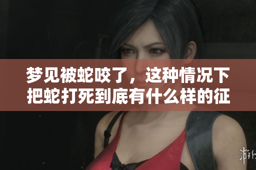 梦见被蛇咬了，这种情况下把蛇打死到底有什么样的征兆呢