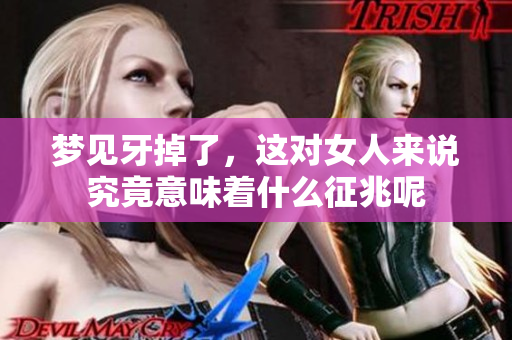 梦见牙掉了，这对女人来说究竟意味着什么征兆呢