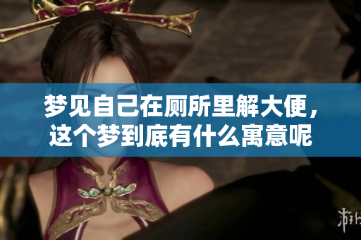 梦见自己在厕所里解大便，这个梦到底有什么寓意呢