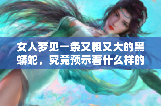 女人梦见一条又粗又大的黑蟒蛇，究竟预示着什么样的未来呢