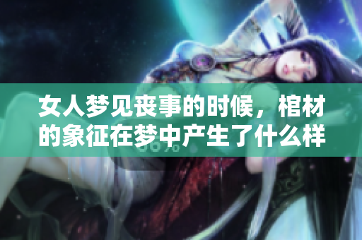 女人梦见丧事的时候，棺材的象征在梦中产生了什么样的意义呢