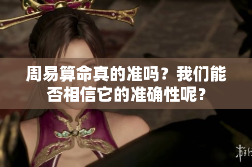 周易算命真的准吗？我们能否相信它的准确性呢？