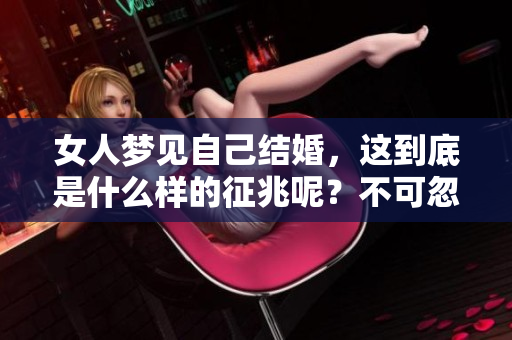 女人梦见自己结婚，这到底是什么样的征兆呢？不可忽视的内心信号。