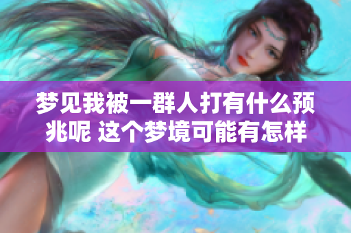 梦见我被一群人打有什么预兆呢 这个梦境可能有怎样的含义呢