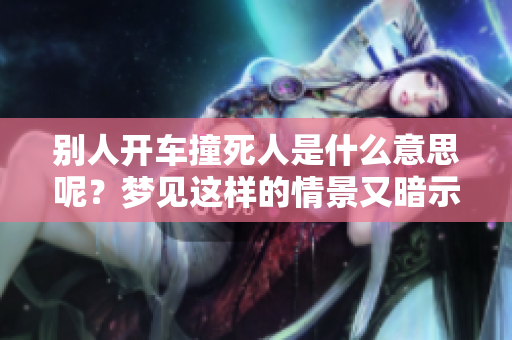 别人开车撞死人是什么意思呢？梦见这样的情景又暗示着什么呢？