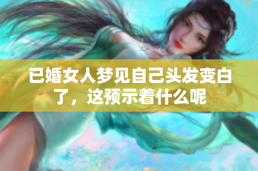 已婚女人梦见自己头发变白了，这预示着什么呢