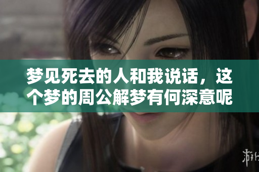 梦见死去的人和我说话，这个梦的周公解梦有何深意呢