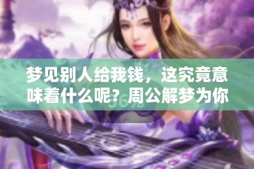 梦见别人给我钱，这究竟意味着什么呢？周公解梦为你解析。