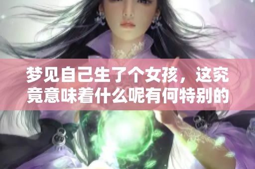 梦见自己生了个女孩，这究竟意味着什么呢有何特别的寓意