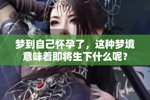 梦到自己怀孕了，这种梦境意味着即将生下什么呢？