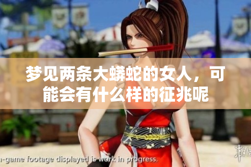 梦见两条大蟒蛇的女人，可能会有什么样的征兆呢