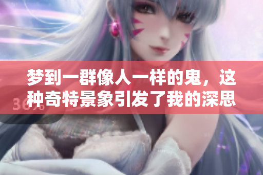 梦到一群像人一样的鬼，这种奇特景象引发了我的深思