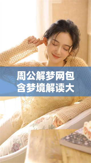 周公解梦网包含梦境解读大全，你的每个梦都有丰富的含义解析