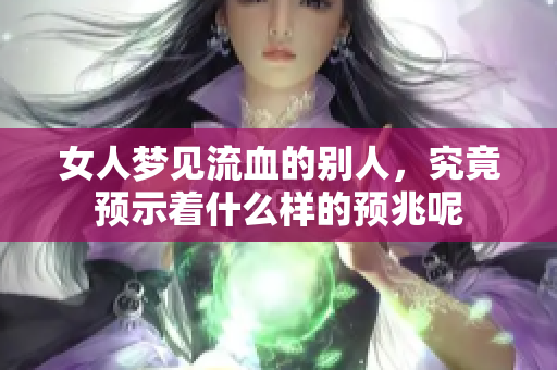 女人梦见流血的别人，究竟预示着什么样的预兆呢