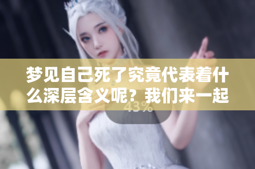 梦见自己死了究竟代表着什么深层含义呢？我们来一起探讨一下。