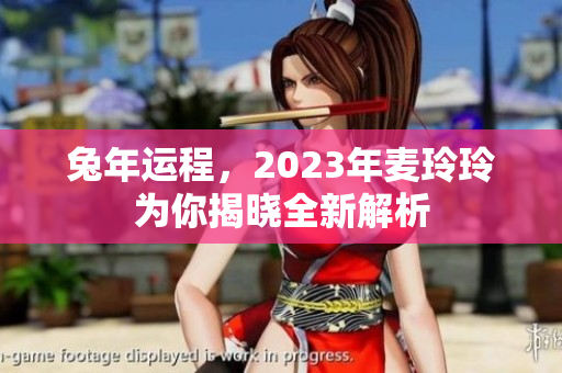 兔年运程，2023年麦玲玲为你揭晓全新解析