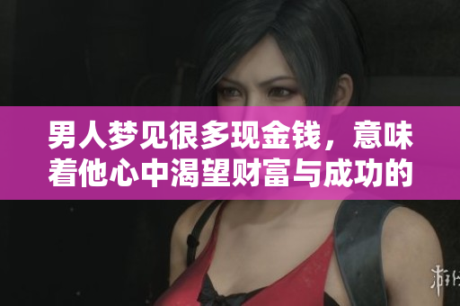 男人梦见很多现金钱，意味着他心中渴望财富与成功的心理暗示