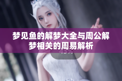 梦见鱼的解梦大全与周公解梦相关的周易解析