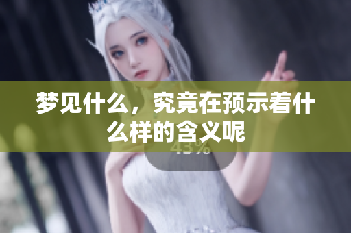 梦见什么，究竟在预示着什么样的含义呢