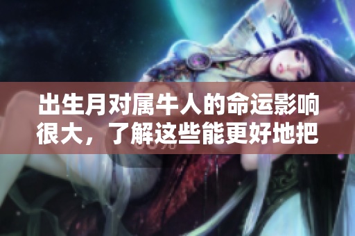 出生月对属牛人的命运影响很大，了解这些能更好地把握人生。