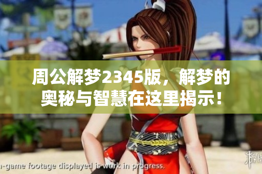 周公解梦2345版，解梦的奥秘与智慧在这里揭示！
