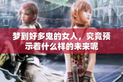 梦到好多鬼的女人，究竟预示着什么样的未来呢
