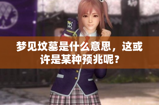 梦见坟墓是什么意思，这或许是某种预兆呢？
