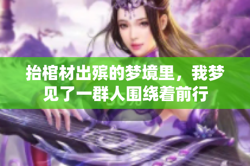 抬棺材出殡的梦境里，我梦见了一群人围绕着前行