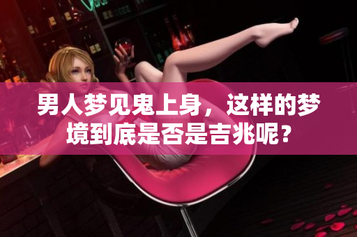 男人梦见鬼上身，这样的梦境到底是否是吉兆呢？