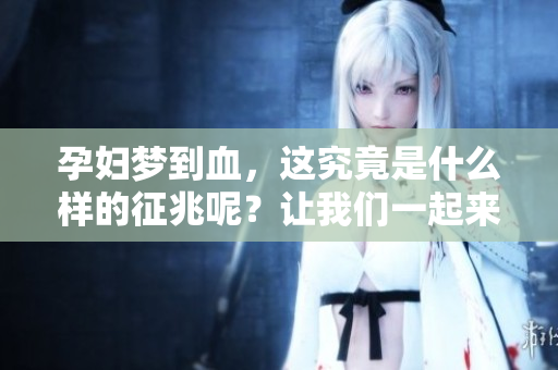 孕妇梦到血，这究竟是什么样的征兆呢？让我们一起来探讨一下。